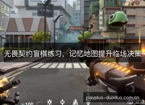 无畏契约盲棋练习,记忆地图提升临场决策 无畏契约盲棋练习,记忆地图提升临场决策