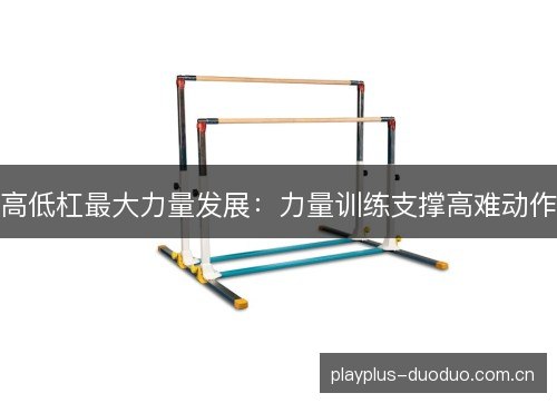 高低杠最大力量发展:力量训练支撑高难动作 高低杠最大力量发展:力量训练支撑高难动作