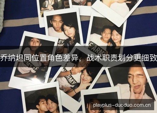 乔纳坦同位置角色差异,战术职责划分更细致 乔纳坦同位置角色差异,战术职责划分更细致