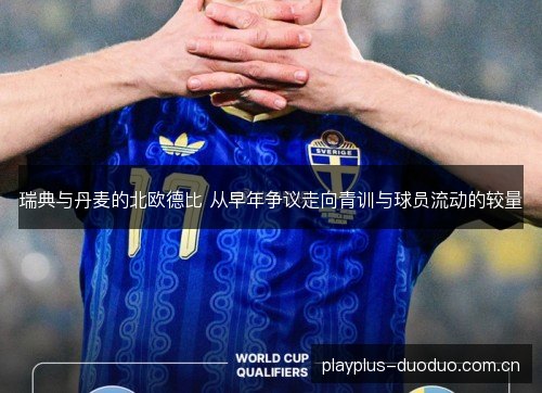 瑞典与丹麦的北欧德比 从早年争议走向青训与球员流动的较量